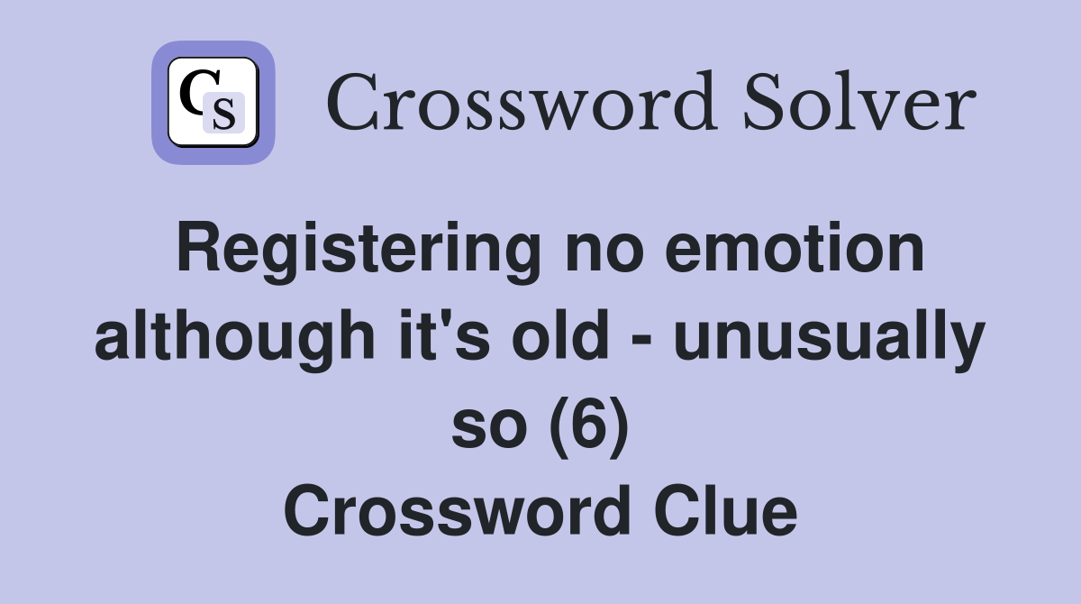 Registering no emotion although it's old unusually so (6) Crossword